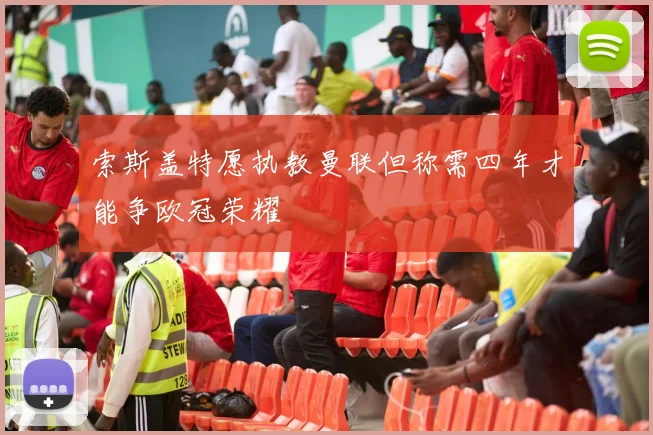 索斯盖特愿执教曼联但称需四年才能争欧冠荣耀