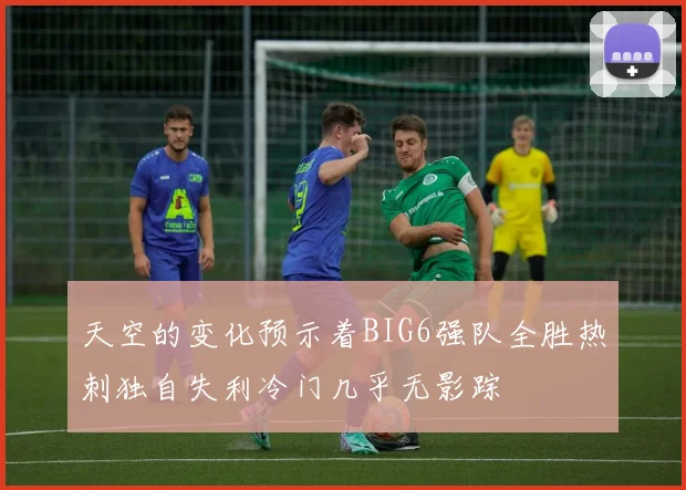 天空的变化预示着BIG6强队全胜热刺独自失利冷门几乎无影踪