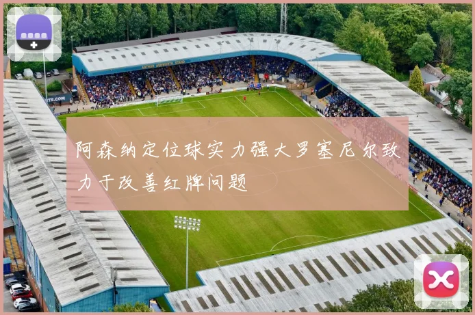 阿森纳定位球实力强大罗塞尼尔致力于改善红牌问题
