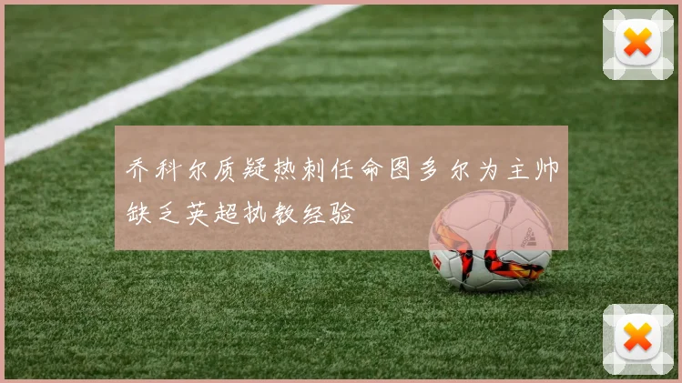 乔科尔质疑热刺任命图多尔为主帅缺乏英超执教经验