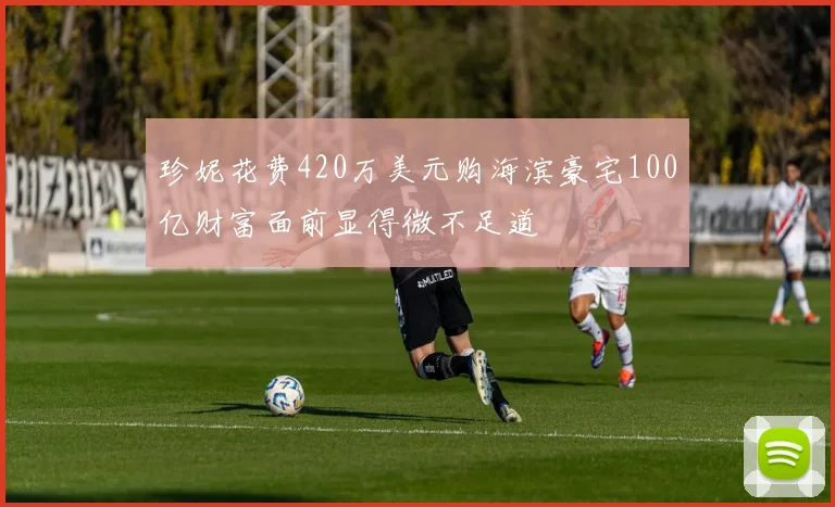 珍妮花费420万美元购海滨豪宅100亿财富面前显得微不足道