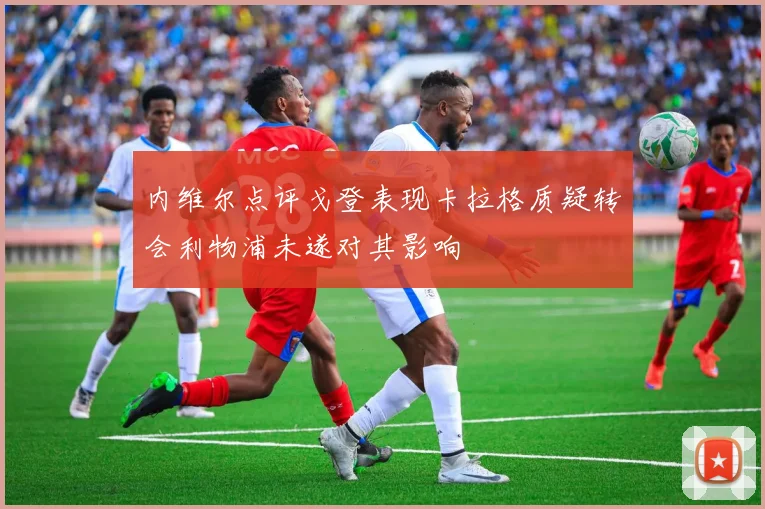 内维尔点评戈登表现卡拉格质疑转会利物浦未遂对其影响