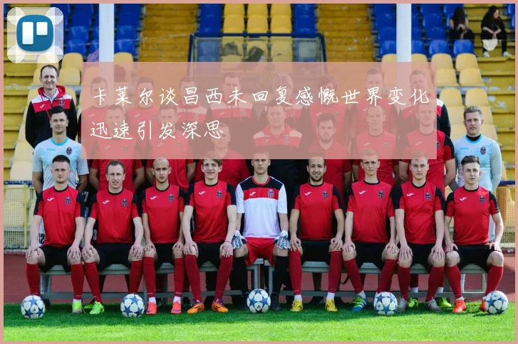 卡莱尔谈昌西未回复感慨世界变化迅速引发深思