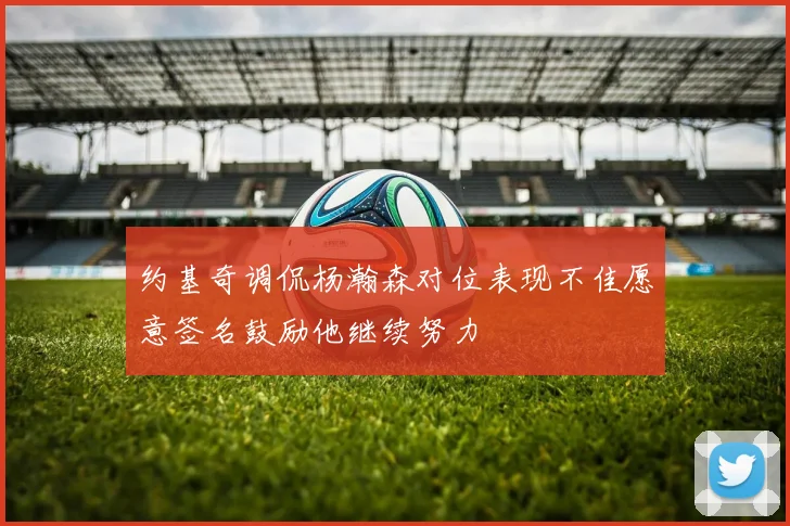 约基奇调侃杨瀚森对位表现不佳愿意签名鼓励他继续努力
