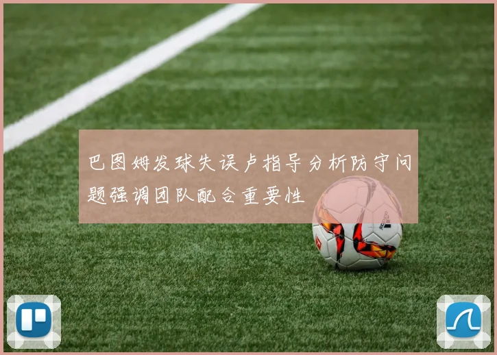 巴图姆发球失误卢指导分析防守问题强调团队配合重要性