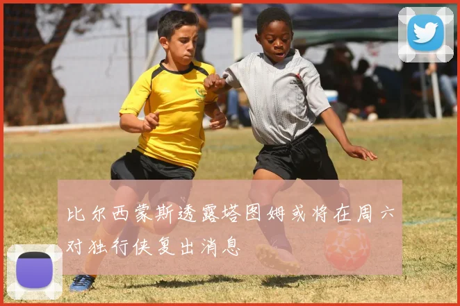 比尔西蒙斯透露塔图姆或将在周六对独行侠复出消息
