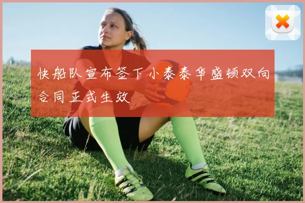 快船队宣布签下小泰泰华盛顿双向合同正式生效