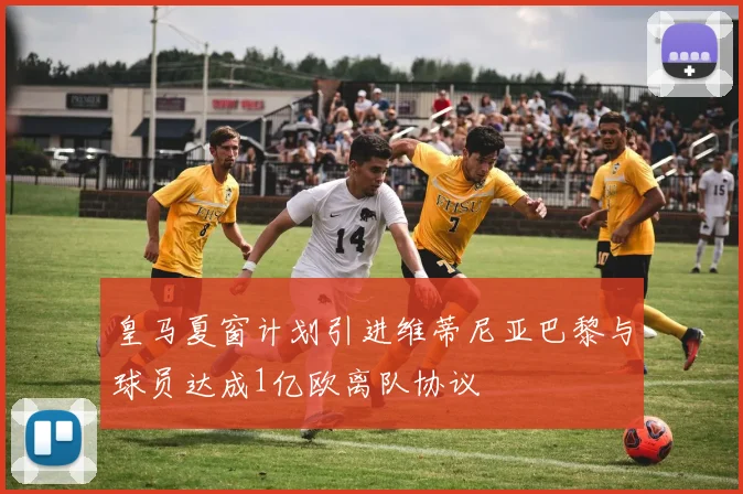 皇马夏窗计划引进维蒂尼亚巴黎与球员达成1亿欧离队协议