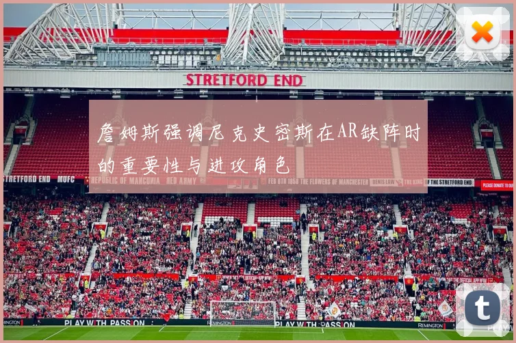 詹姆斯强调尼克史密斯在AR缺阵时的重要性与进攻角色