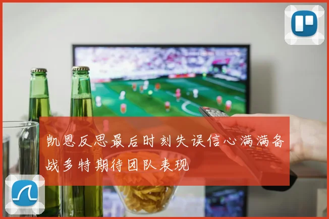 凯恩反思最后时刻失误信心满满备战多特期待团队表现