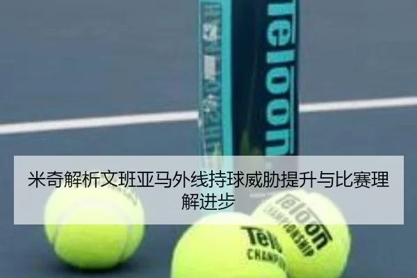 米奇解析文班亚马外线持球威胁提升与比赛理解进步 | KYgaming